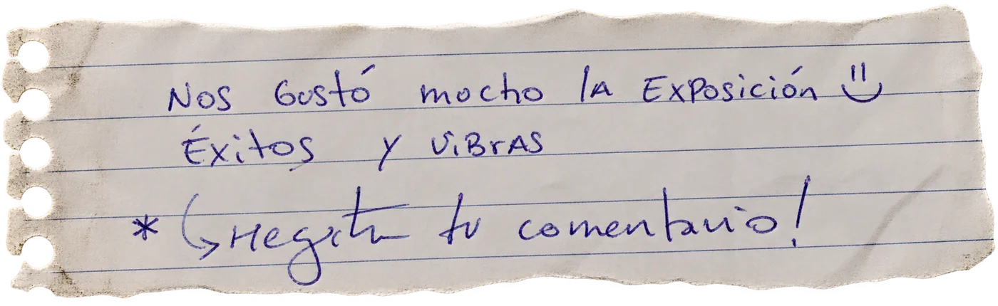 Nota manuscrita de una persona visitante: «Nos gustó mucho la exposición :) Éxitos y vibras. ¡Deja tu comentario!»